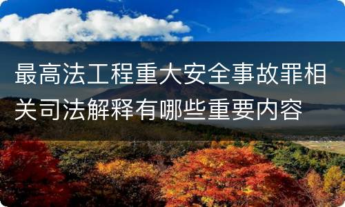 最高法工程重大安全事故罪相关司法解释有哪些重要内容