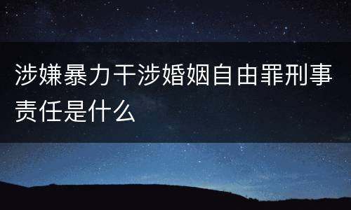 涉嫌暴力干涉婚姻自由罪刑事责任是什么