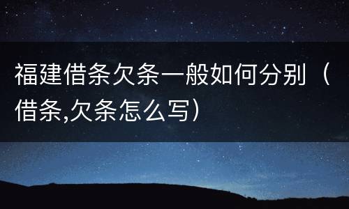 福建借条欠条一般如何分别（借条,欠条怎么写）