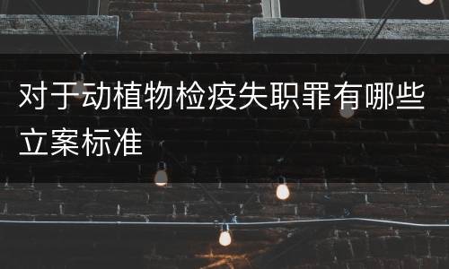 对于动植物检疫失职罪有哪些立案标准
