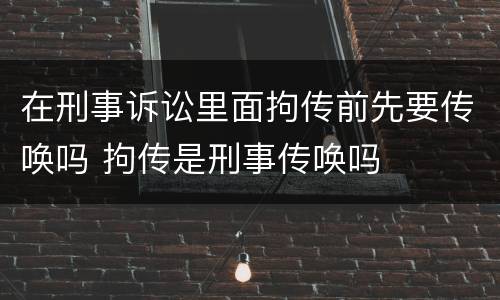 在刑事诉讼里面拘传前先要传唤吗 拘传是刑事传唤吗