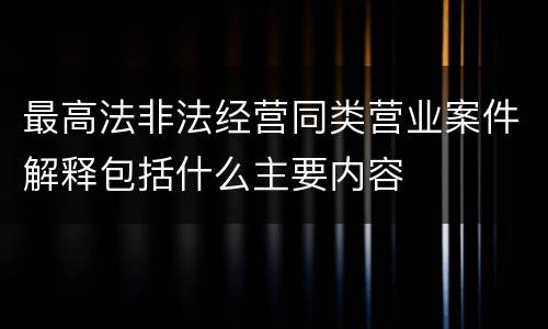 最高法非法经营同类营业案件解释包括什么主要内容