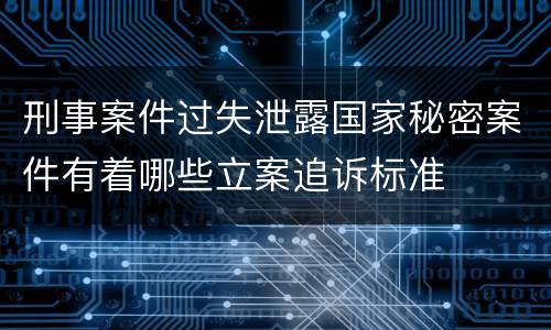 刑事案件过失泄露国家秘密案件有着哪些立案追诉标准
