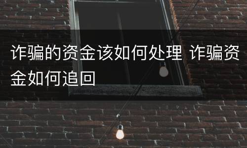 诈骗的资金该如何处理 诈骗资金如何追回
