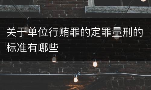 关于单位行贿罪的定罪量刑的标准有哪些
