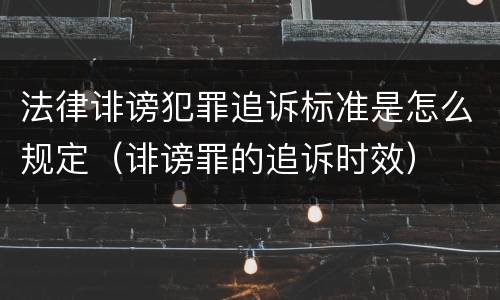 法律诽谤犯罪追诉标准是怎么规定（诽谤罪的追诉时效）