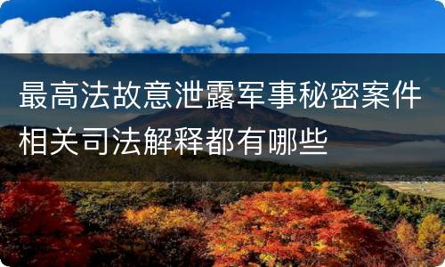 最高法故意泄露军事秘密案件相关司法解释都有哪些
