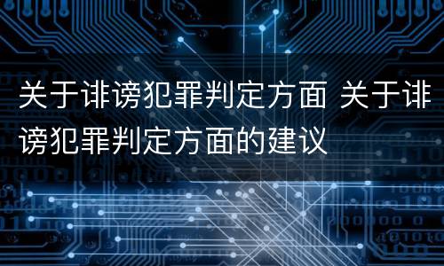 关于诽谤犯罪判定方面 关于诽谤犯罪判定方面的建议