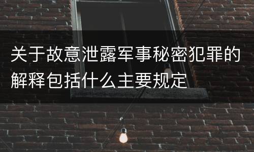 关于故意泄露军事秘密犯罪的解释包括什么主要规定