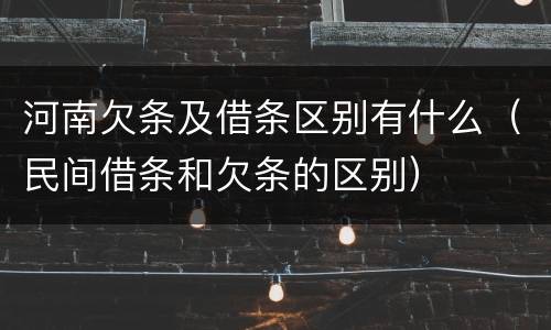 河南欠条及借条区别有什么（民间借条和欠条的区别）