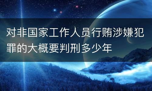 对非国家工作人员行贿涉嫌犯罪的大概要判刑多少年