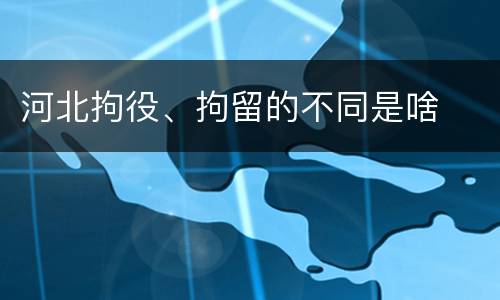 河北拘役、拘留的不同是啥
