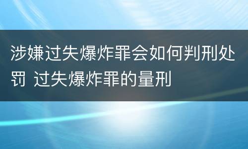 涉嫌过失爆炸罪会如何判刑处罚 过失爆炸罪的量刑