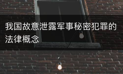 我国故意泄露军事秘密犯罪的法律概念