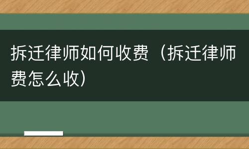 拆迁律师如何收费（拆迁律师费怎么收）
