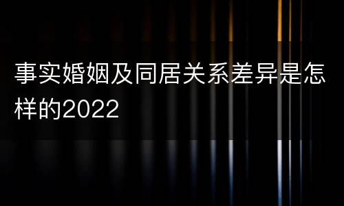 事实婚姻及同居关系差异是怎样的2022