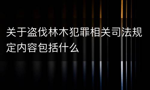 关于盗伐林木犯罪相关司法规定内容包括什么