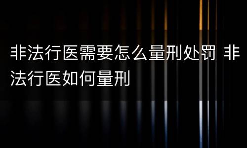 非法行医需要怎么量刑处罚 非法行医如何量刑