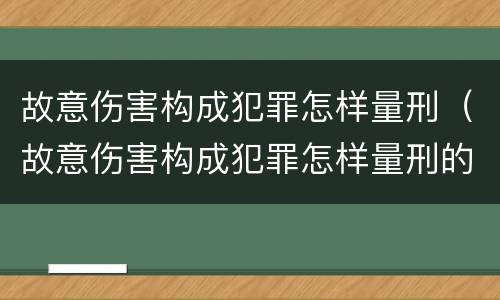 故意伤害构成犯罪怎样量刑（故意伤害构成犯罪怎样量刑的）