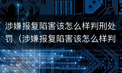 涉嫌报复陷害该怎么样判刑处罚（涉嫌报复陷害该怎么样判刑处罚多少钱）