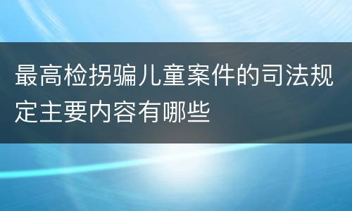 最高检拐骗儿童案件的司法规定主要内容有哪些