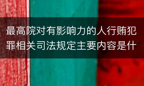 最高院对有影响力的人行贿犯罪相关司法规定主要内容是什么