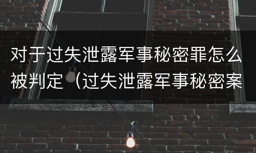 对于过失泄露军事秘密罪怎么被判定（过失泄露军事秘密案立案标准）