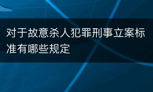 对于故意杀人犯罪刑事立案标准有哪些规定