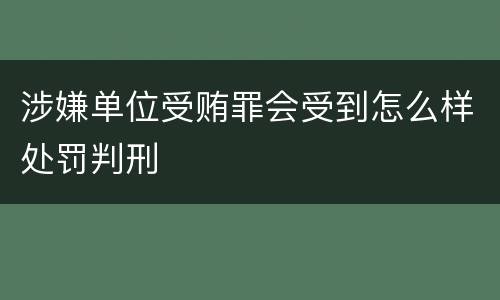 涉嫌单位受贿罪会受到怎么样处罚判刑