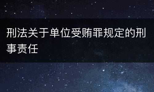 刑法关于单位受贿罪规定的刑事责任