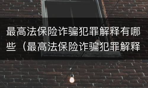最高法保险诈骗犯罪解释有哪些（最高法保险诈骗犯罪解释有哪些内容）
