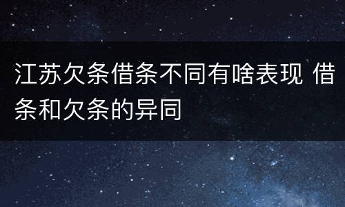 江苏欠条借条不同有啥表现 借条和欠条的异同