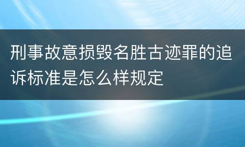 刑事故意损毁名胜古迹罪的追诉标准是怎么样规定