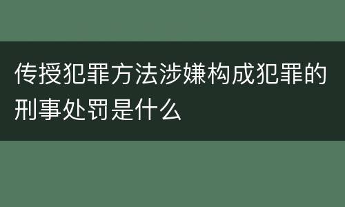 传授犯罪方法涉嫌构成犯罪的刑事处罚是什么