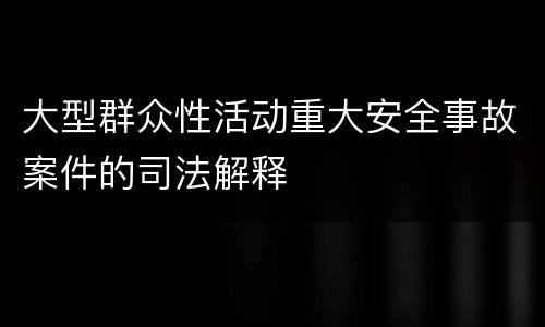 大型群众性活动重大安全事故案件的司法解释