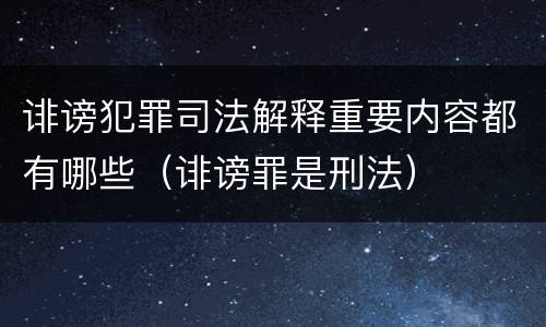 诽谤犯罪司法解释重要内容都有哪些（诽谤罪是刑法）