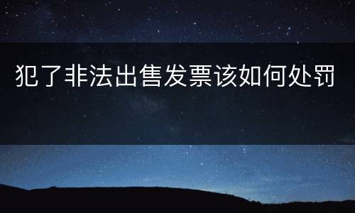 犯了非法出售发票该如何处罚