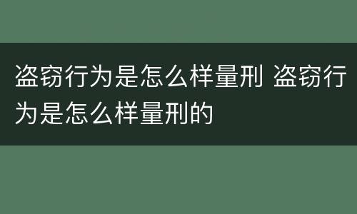 盗窃行为是怎么样量刑 盗窃行为是怎么样量刑的