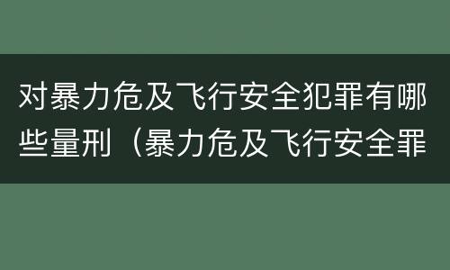 对暴力危及飞行安全犯罪有哪些量刑（暴力危及飞行安全罪的构成要件）