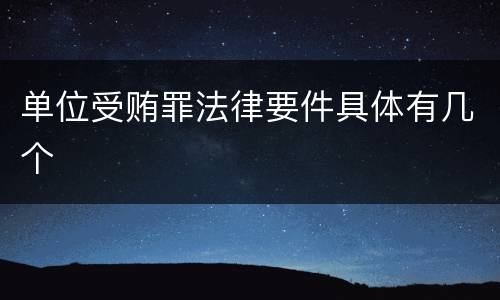 单位受贿罪法律要件具体有几个