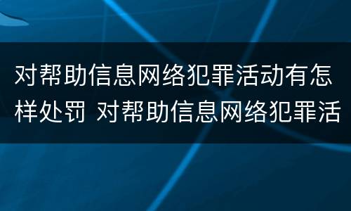 对帮助信息网络犯罪活动有怎样处罚 对帮助信息网络犯罪活动有怎样处罚