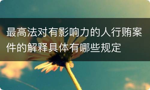 最高法对有影响力的人行贿案件的解释具体有哪些规定