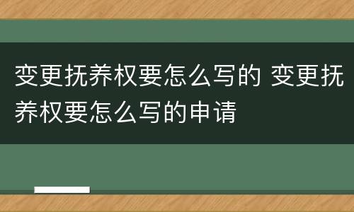 变更抚养权要怎么写的 变更抚养权要怎么写的申请