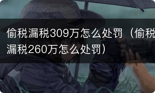 偷税漏税309万怎么处罚（偷税漏税260万怎么处罚）