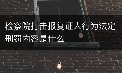 检察院打击报复证人行为法定刑罚内容是什么