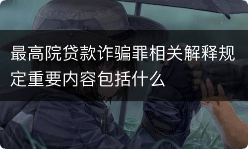 最高院贷款诈骗罪相关解释规定重要内容包括什么
