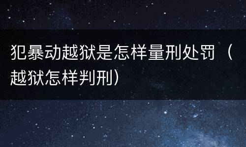 犯暴动越狱是怎样量刑处罚（越狱怎样判刑）