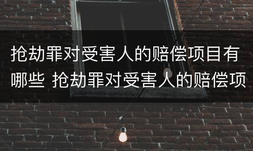 抢劫罪对受害人的赔偿项目有哪些 抢劫罪对受害人的赔偿项目有哪些要求