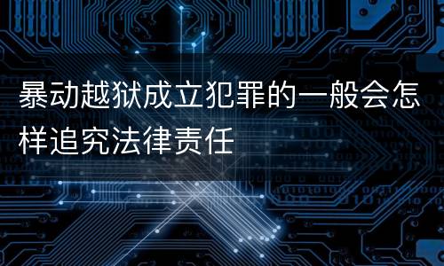暴动越狱成立犯罪的一般会怎样追究法律责任