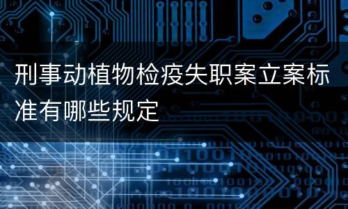 刑事动植物检疫失职案立案标准有哪些规定